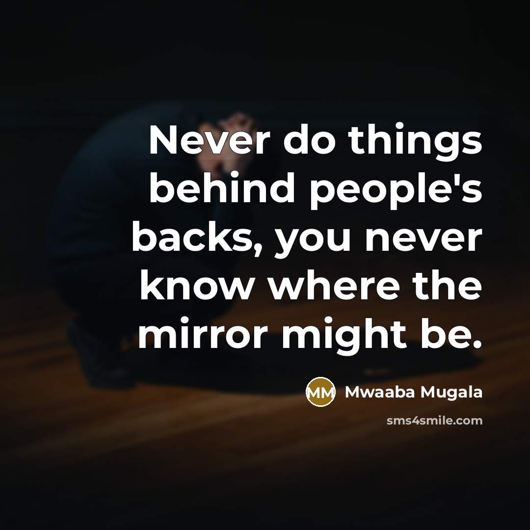 “Never do things behind people's backs, you never know where the mirror might be.” quote by Mwaaba Mugala