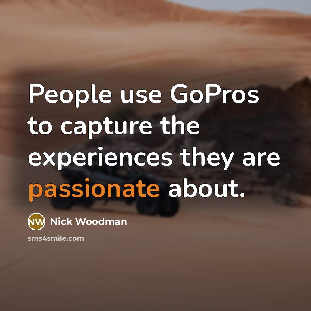“People use GoPros to capture the experiences they are passionate about.” quote by Nick Woodman
