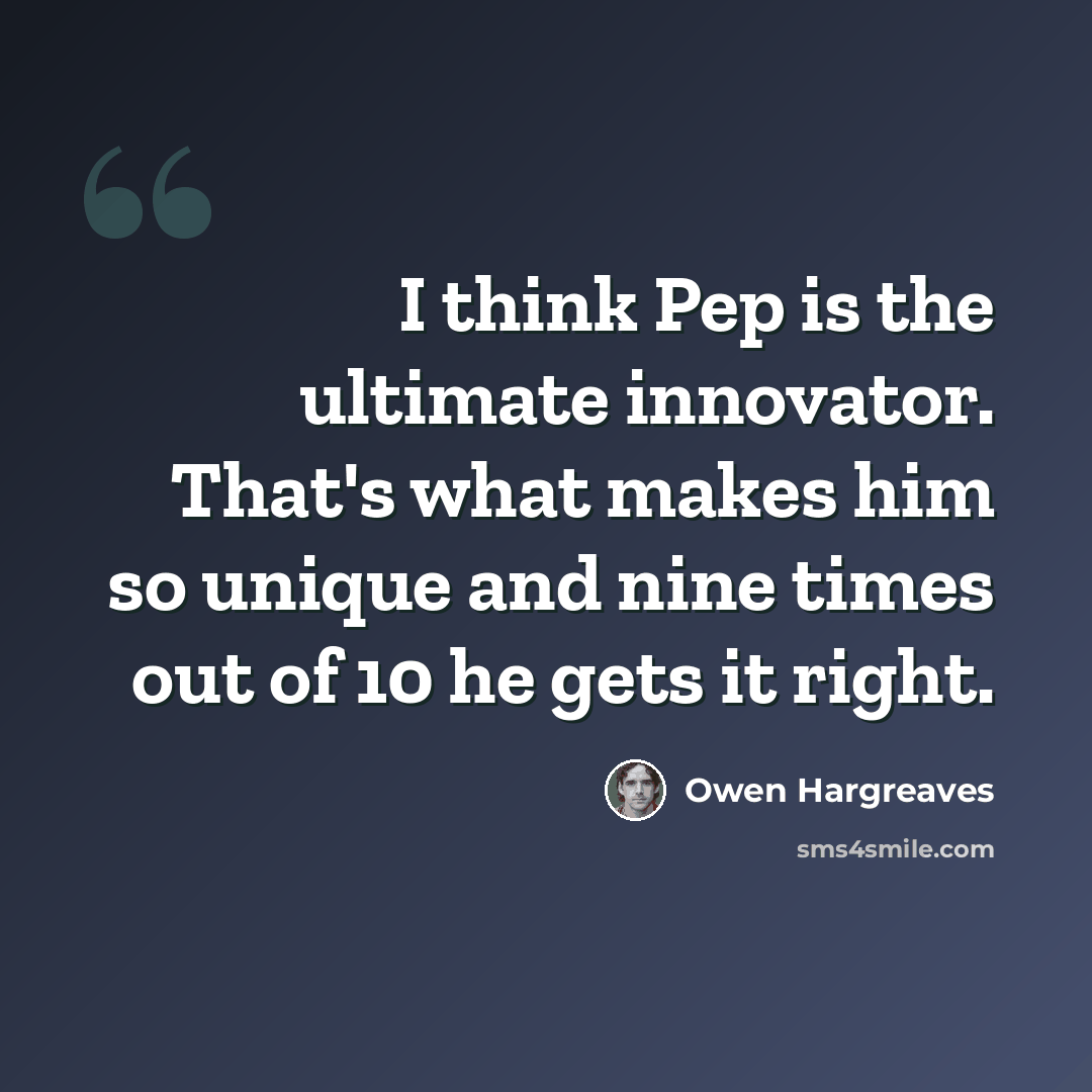 “I think Pep is the ultimate innovator. That's what makes him so unique and nine times out of 10 he gets it right.” quote by Owen Hargreaves