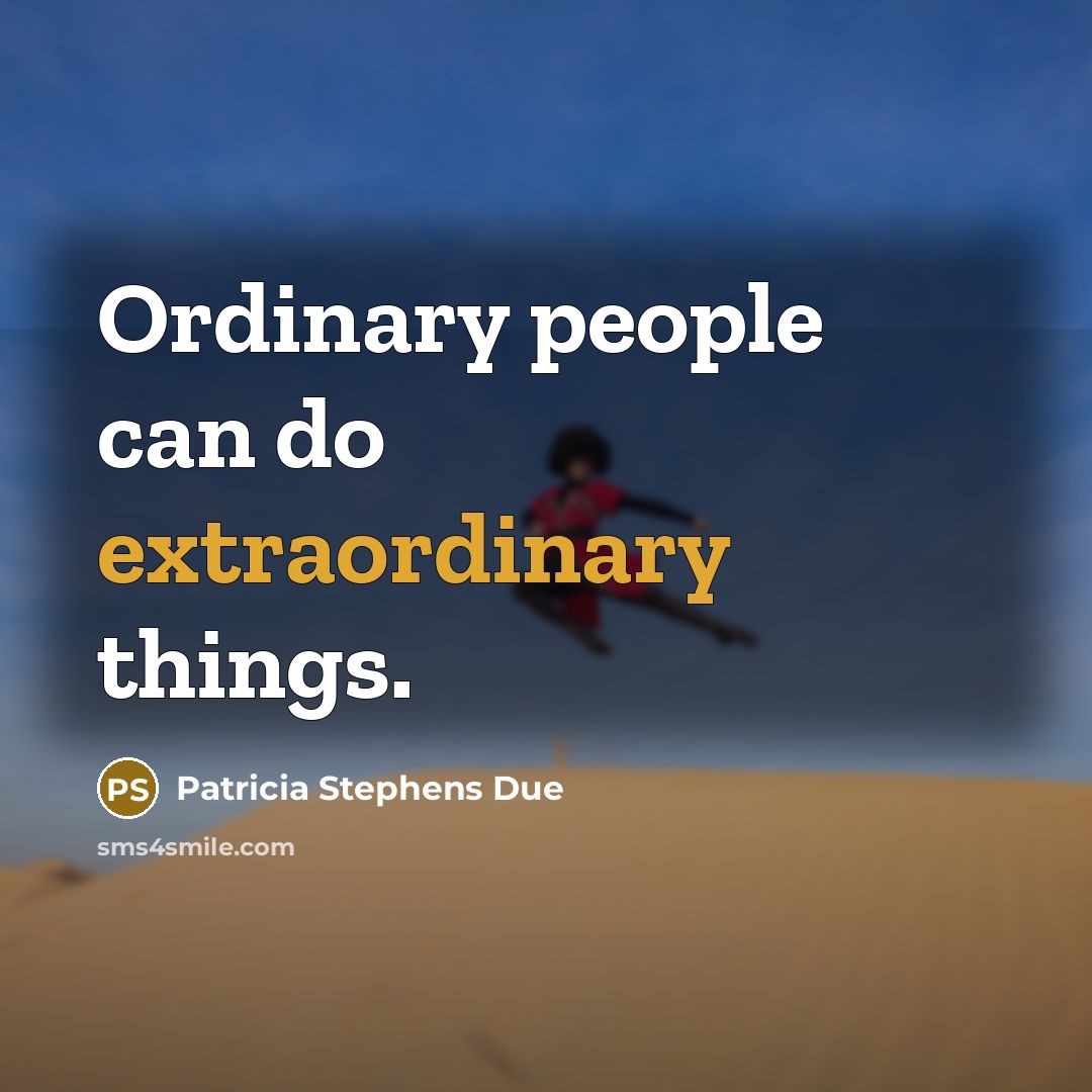 “Ordinary people can do extraordinary things.” quote by Patricia Stephens Due