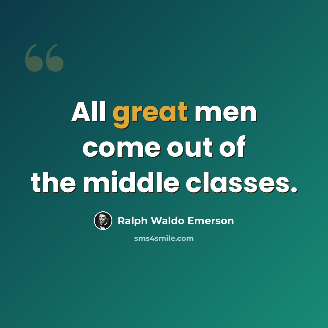 “All great men come out of the middle classes.” quote by Ralph Waldo Emerson