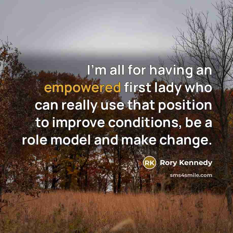 “I'm all for having an empowered first lady who can really use that position to improve conditions, be a role model and make change.” quote by Rory Kennedy