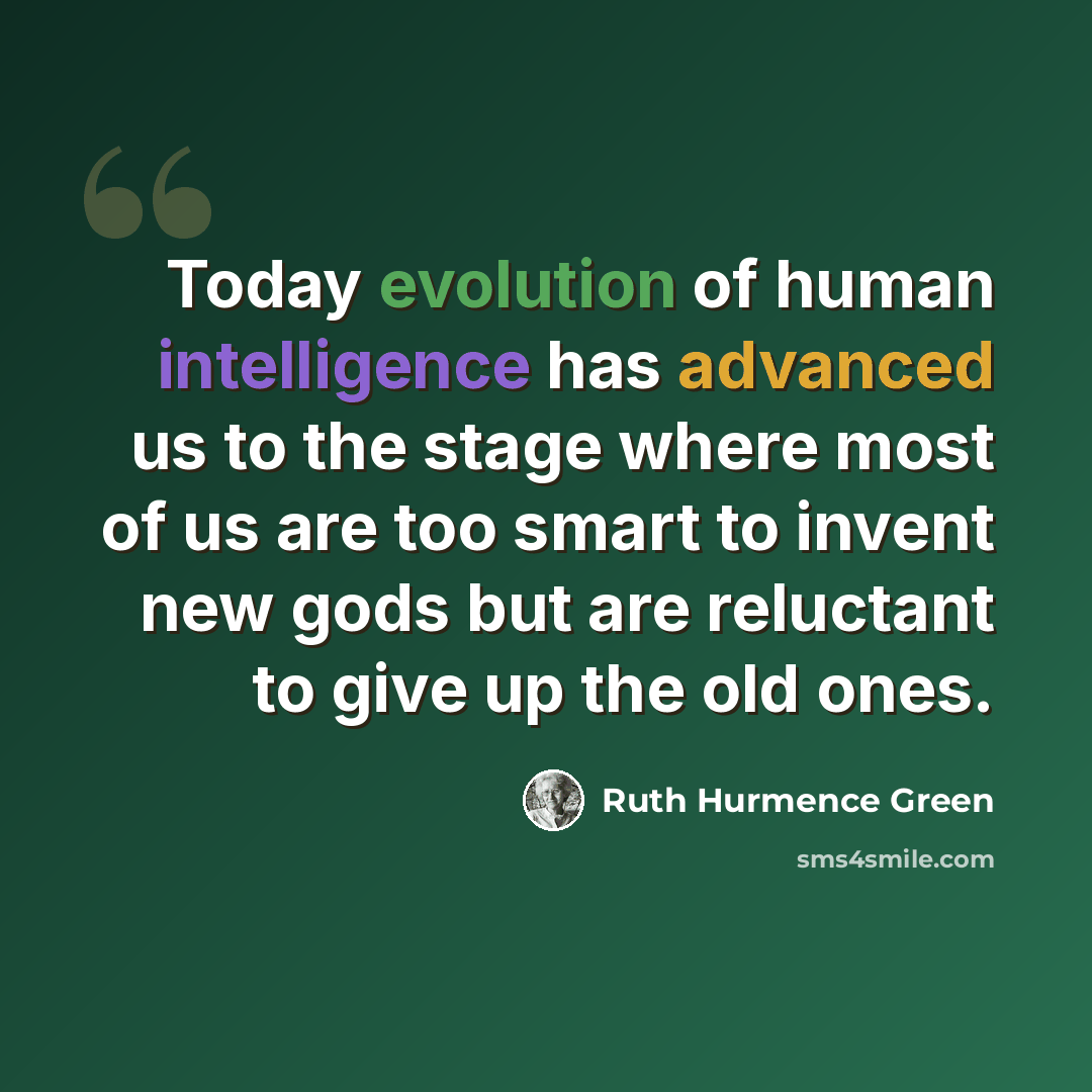 “Today evolution of human intelligence has advanced us to the stage where most of us are too smart to invent new gods but are reluctant to give up the old ones.” quote by Ruth Hurmence Green