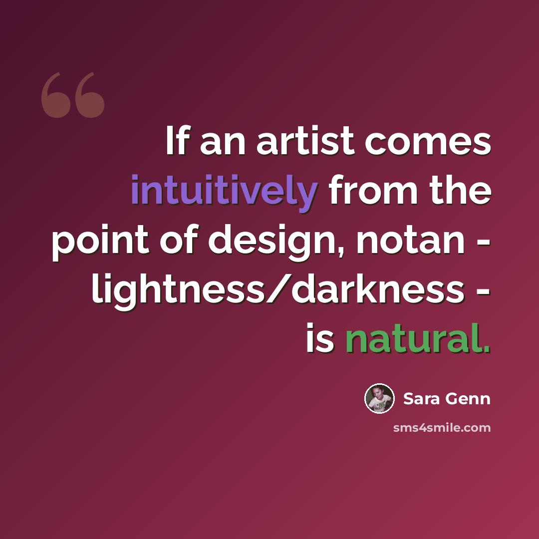 “If an artist comes intuitively from the point of design, notan - lightness/darkness - is natural.” quote by Sara Genn