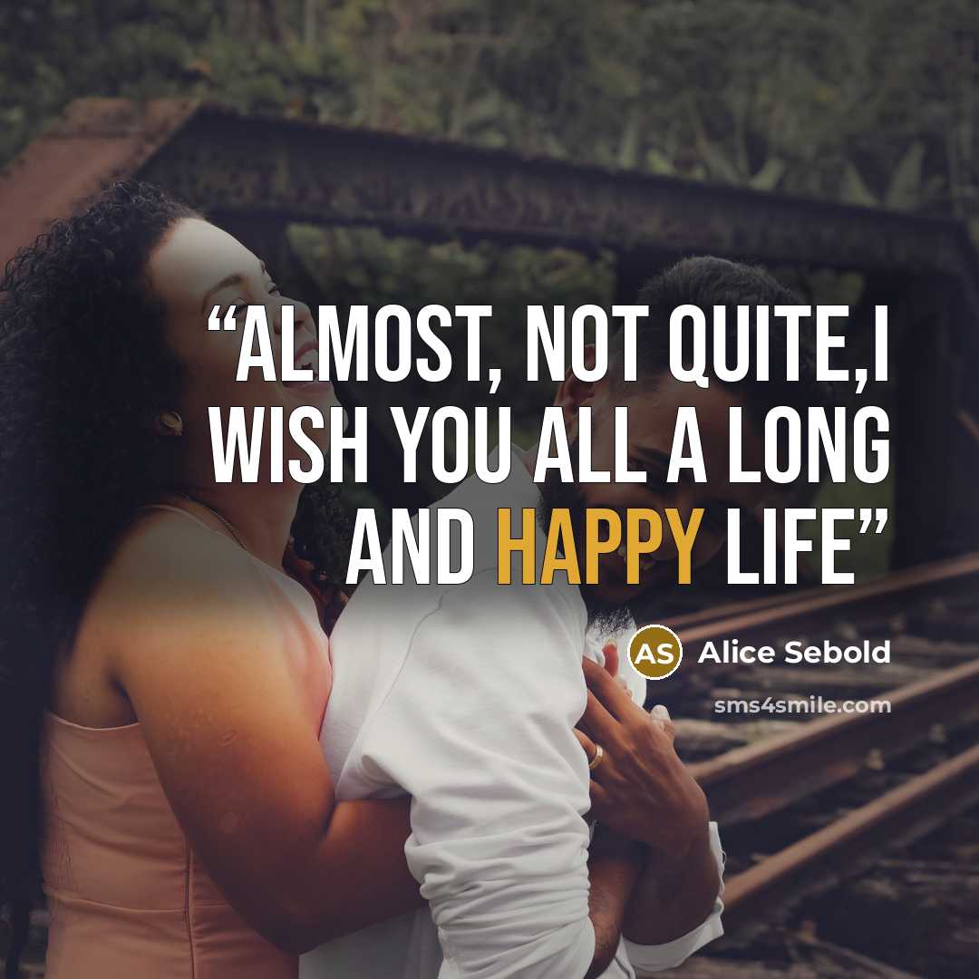 “Almost, not quite,I wish you all a long and happy Life” quote by Alice Sebold