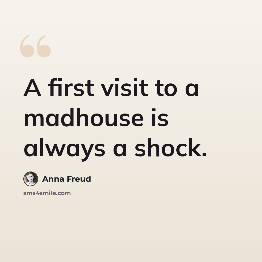 “A first visit to a madhouse is always a shock.” quote by Anna Freud