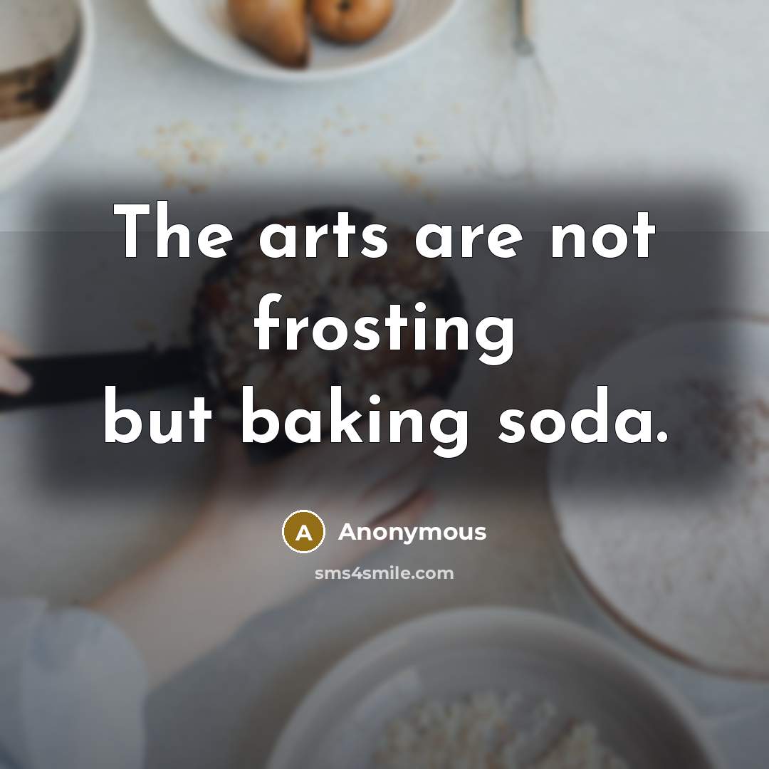 “The arts are not frosting but baking soda.” quote by Anonymous