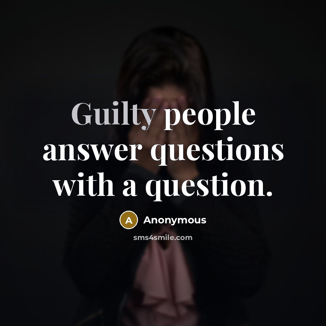 “Guilty people answer questions with a question.” quote by Anonymous