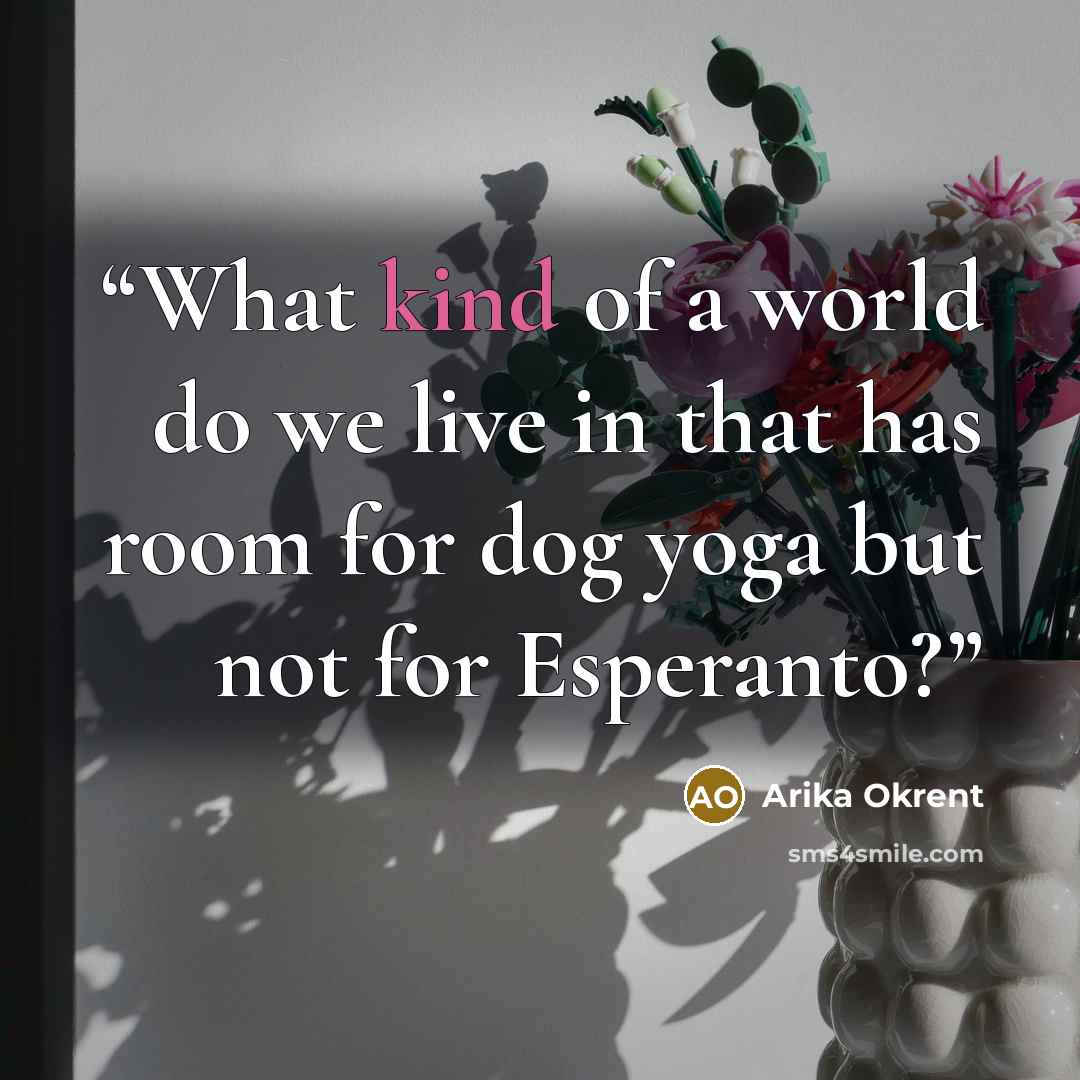 “What kind of a world do we live in that has room for dog yoga but not for Esperanto?” quote by Arika Okrent