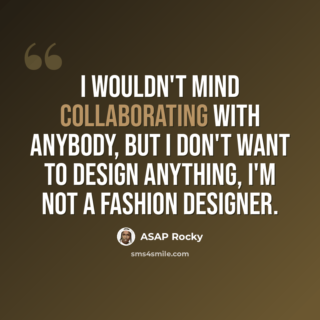 “I wouldn't mind collaborating with anybody, but I don't want to design anything, I'm not a fashion designer.” quote by ASAP Rocky