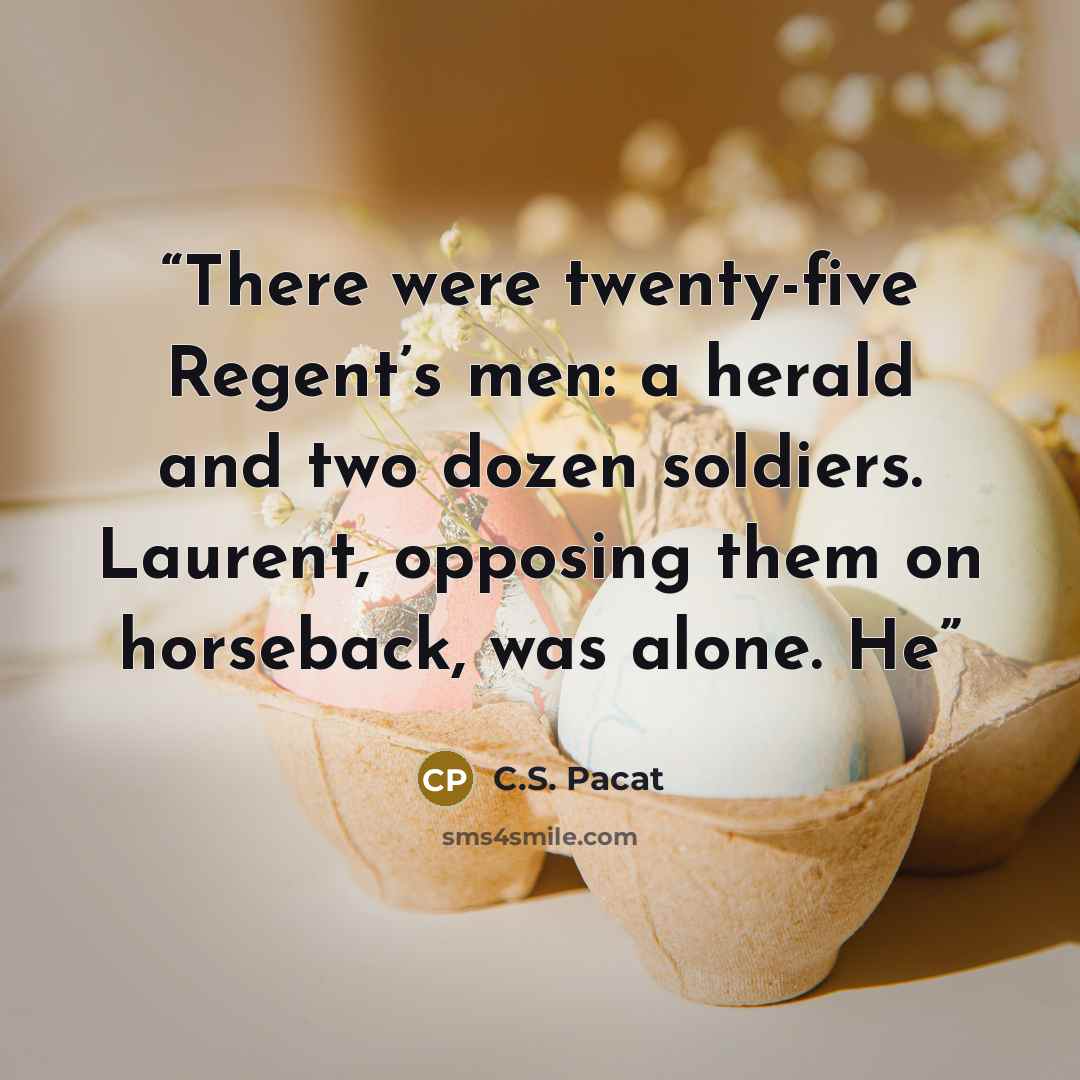 “There were twenty-five Regent’s men: a herald and two dozen soldiers. Laurent, opposing them on horseback, was alone. He” quote by C.S. Pacat