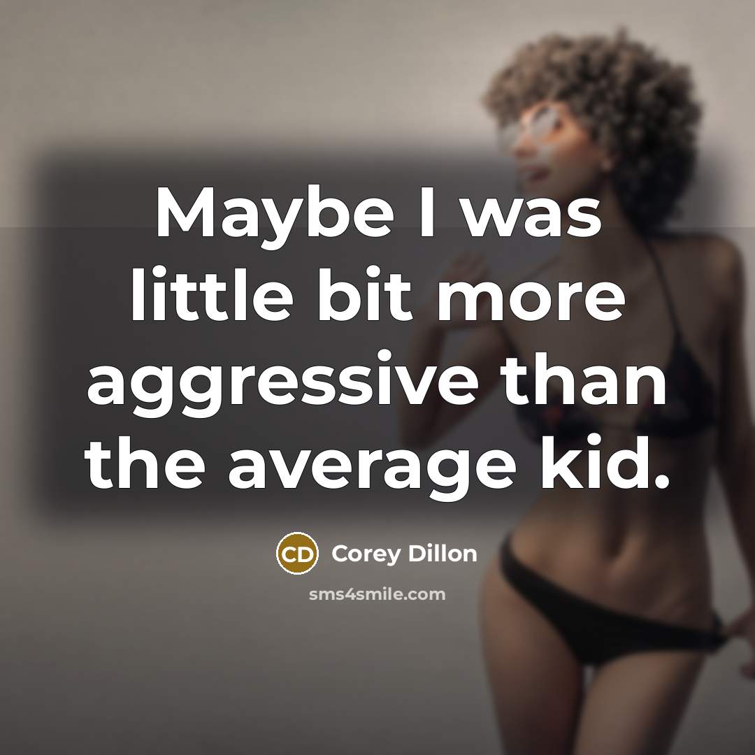 “Maybe I was little bit more aggressive than the average kid.” quote by Corey Dillon