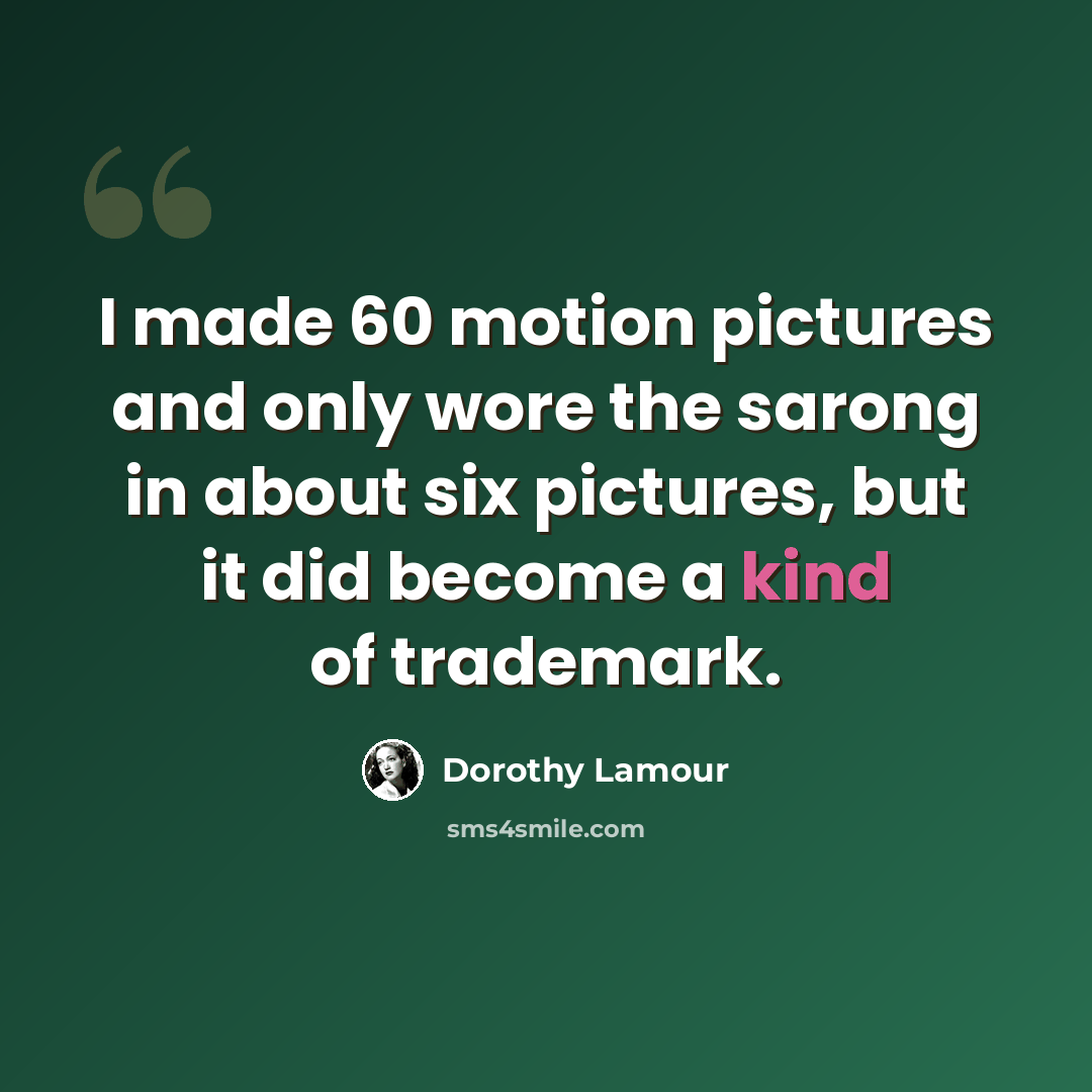 “I made 60 motion pictures and only wore the sarong in about six pictures, but it did become a kind of trademark.” quote by Dorothy Lamour