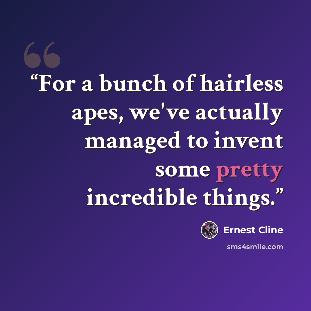 “For a bunch of hairless apes, we've actually managed to invent some pretty incredible things.” quote by Ernest Cline