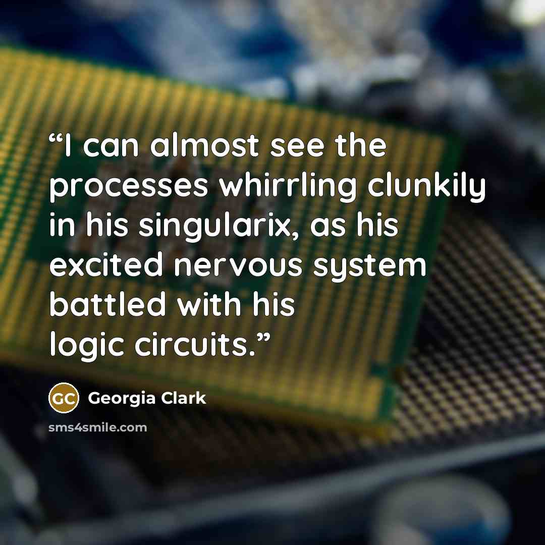 “I can almost see the processes whirrling clunkily in his singularix, as his excited nervous system battled with his logic circuits.” quote by Georgia Clark