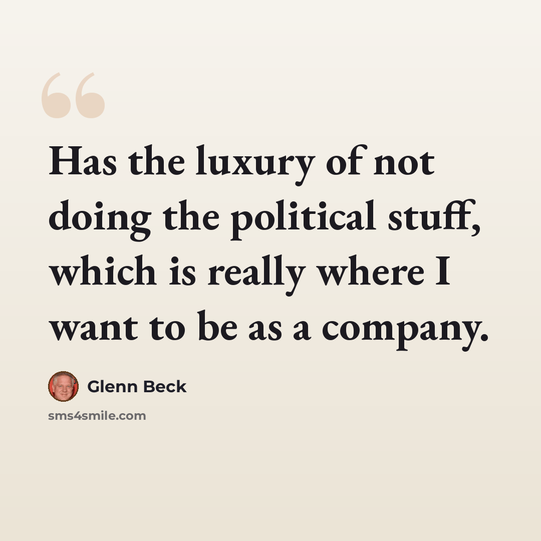 “Has the luxury of not doing the political stuff, which is really where I want to be as a company.” quote by Glenn Beck