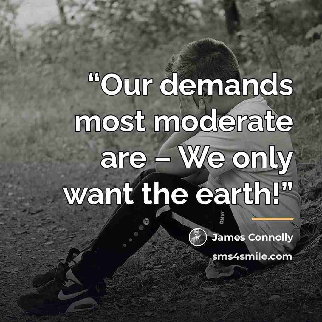 “Our demands most moderate are – We only want the earth!” quote by James Connolly