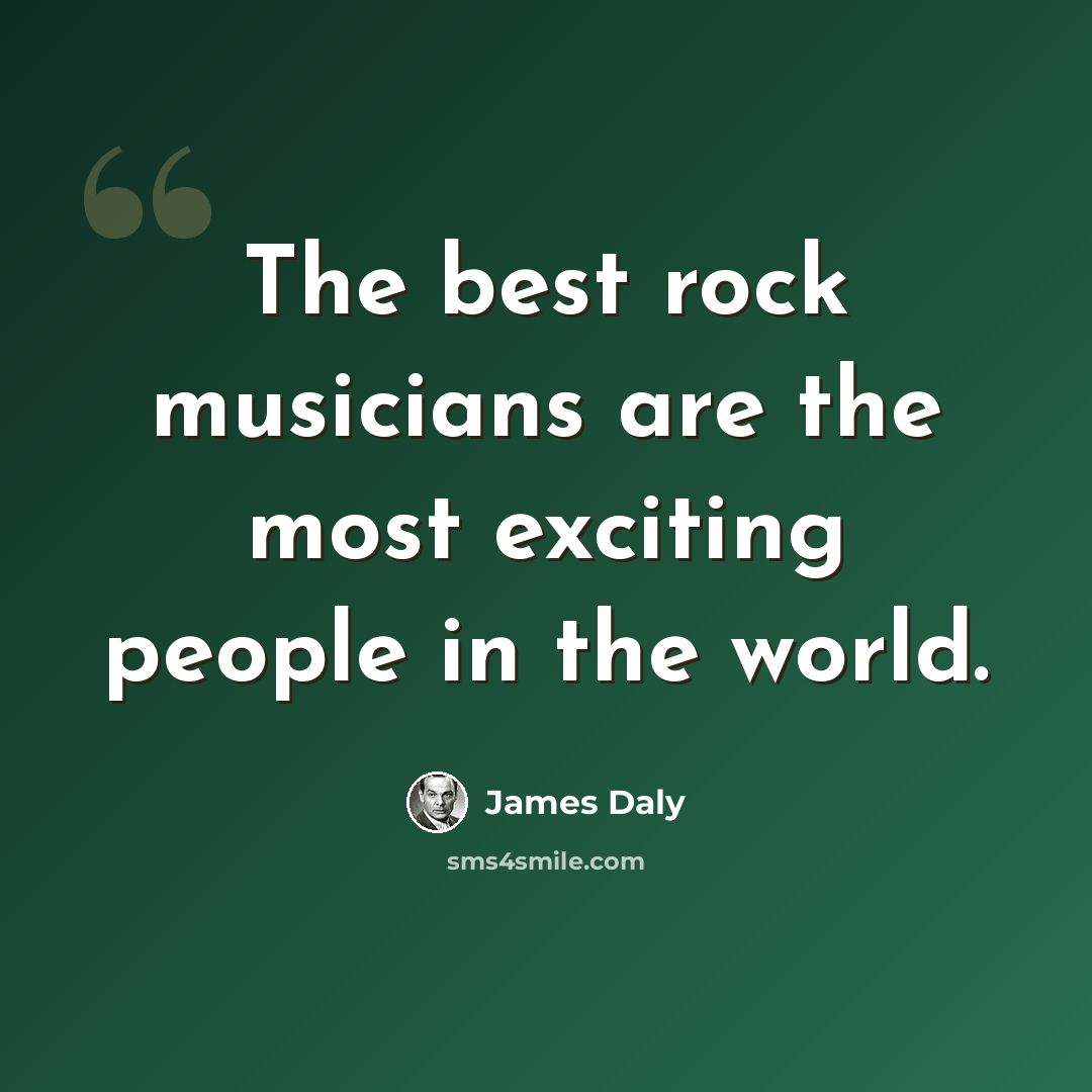“The best rock musicians are the most exciting people in the world.” quote by James Daly