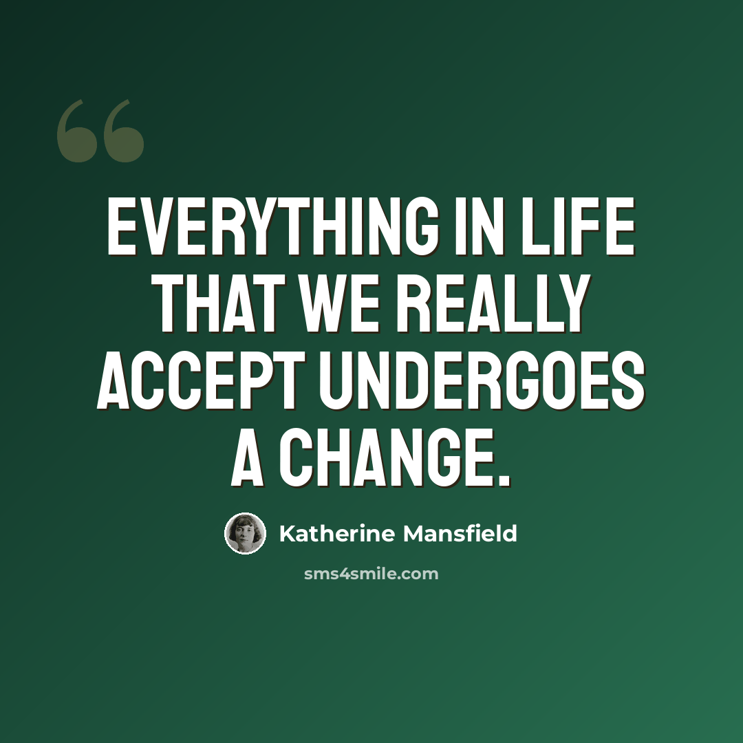“Everything in life that we really accept undergoes a change.” quote by Katherine Mansfield