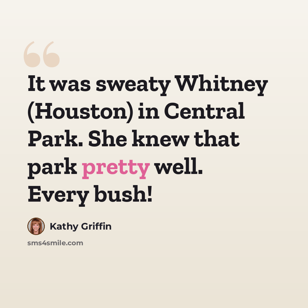“It was sweaty Whitney (Houston) in Central Park. She knew that park pretty well. Every bush!” quote by Kathy Griffin