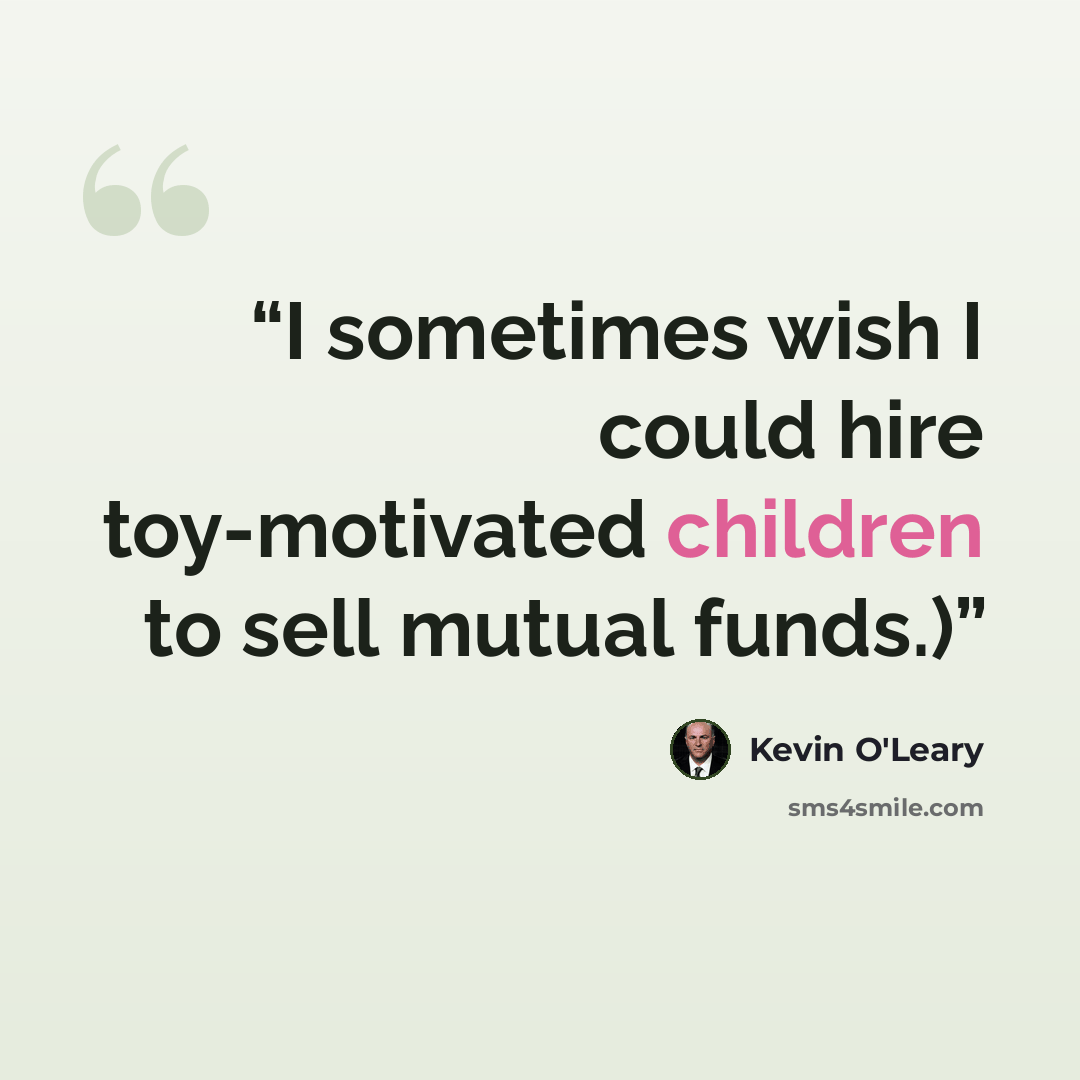 “I sometimes wish I could hire toy-motivated children to sell mutual funds.)” quote by Kevin O'Leary
