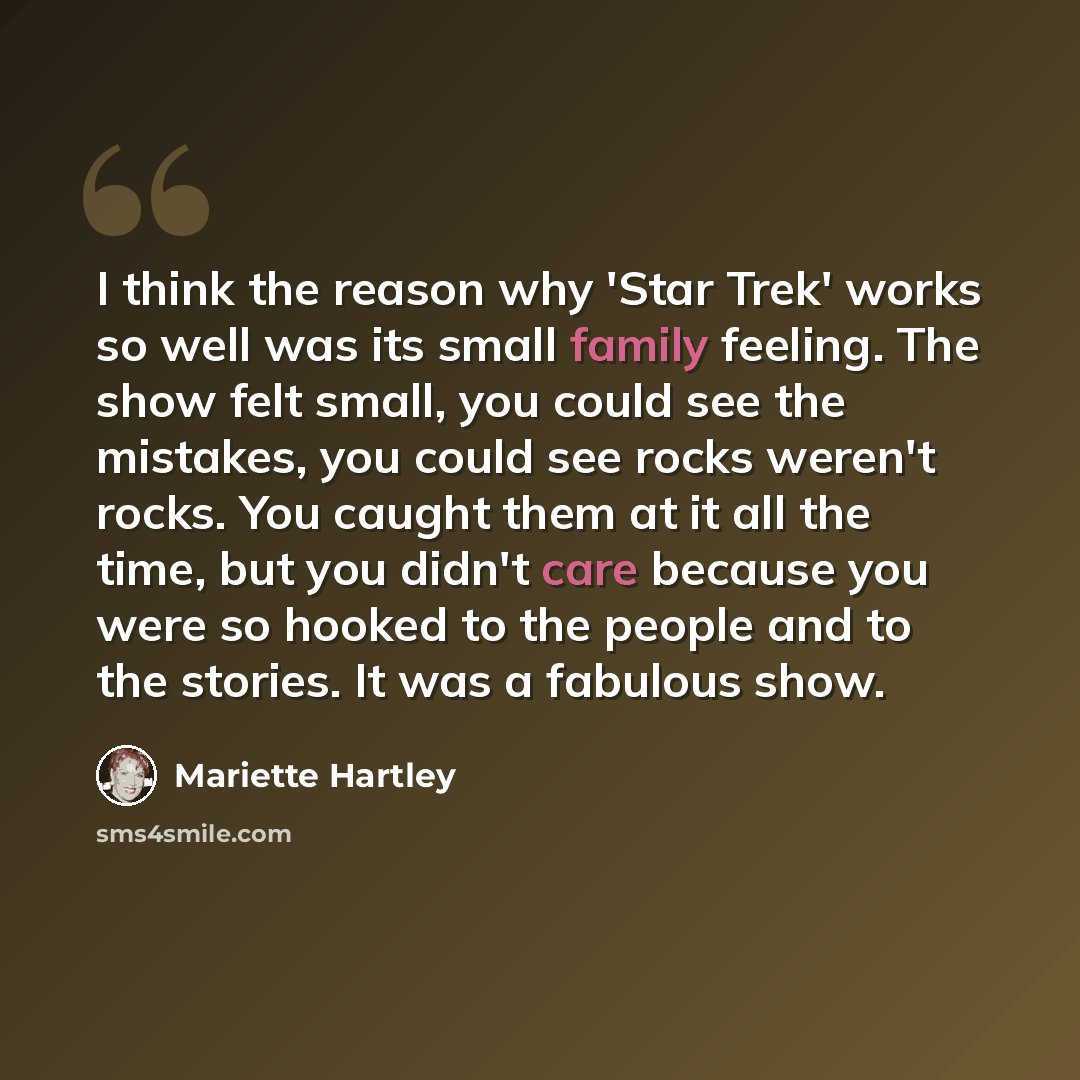 “I think the reason why 'Star Trek' works so well was its small family feeling. The show felt small, you could see the mistakes, you could see rocks weren't rocks. You caught them at it all the time, but you didn't care because you were so hooked to the people and to the stories. It was a fabulous…” quote by Mariette Hartley