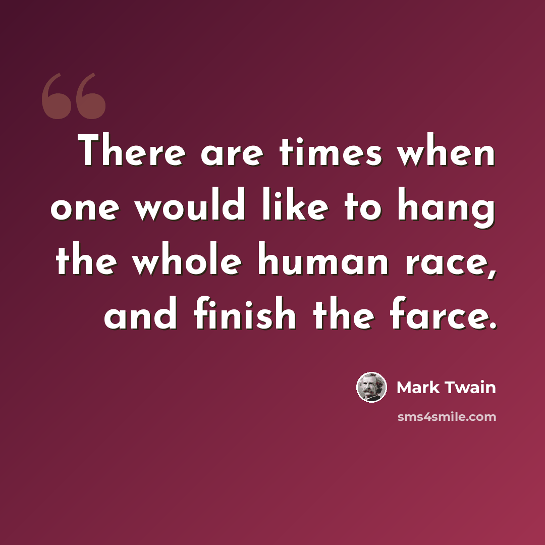 “There are times when one would like to hang the whole human race, and finish the farce.” quote by Mark Twain