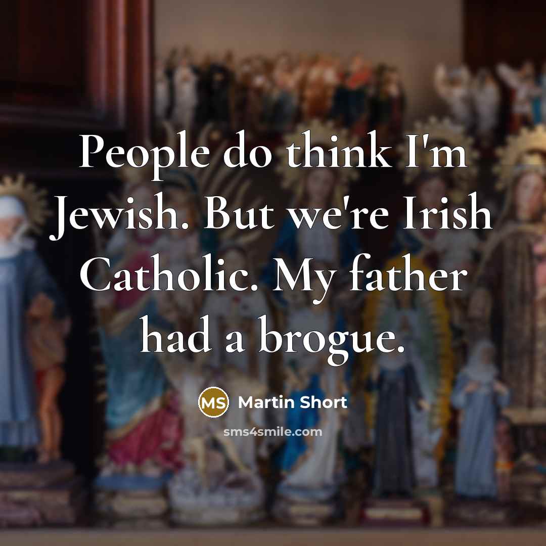 “People do think I'm Jewish. But we're Irish Catholic. My father had a brogue.” quote by Martin Short