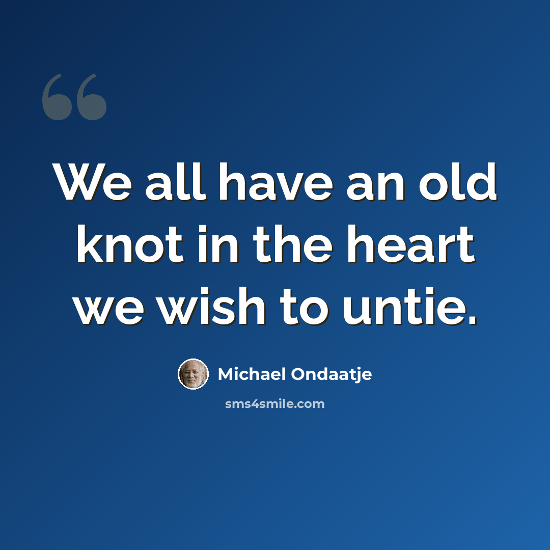 “We all have an old knot in the heart we wish to untie.” quote by Michael Ondaatje