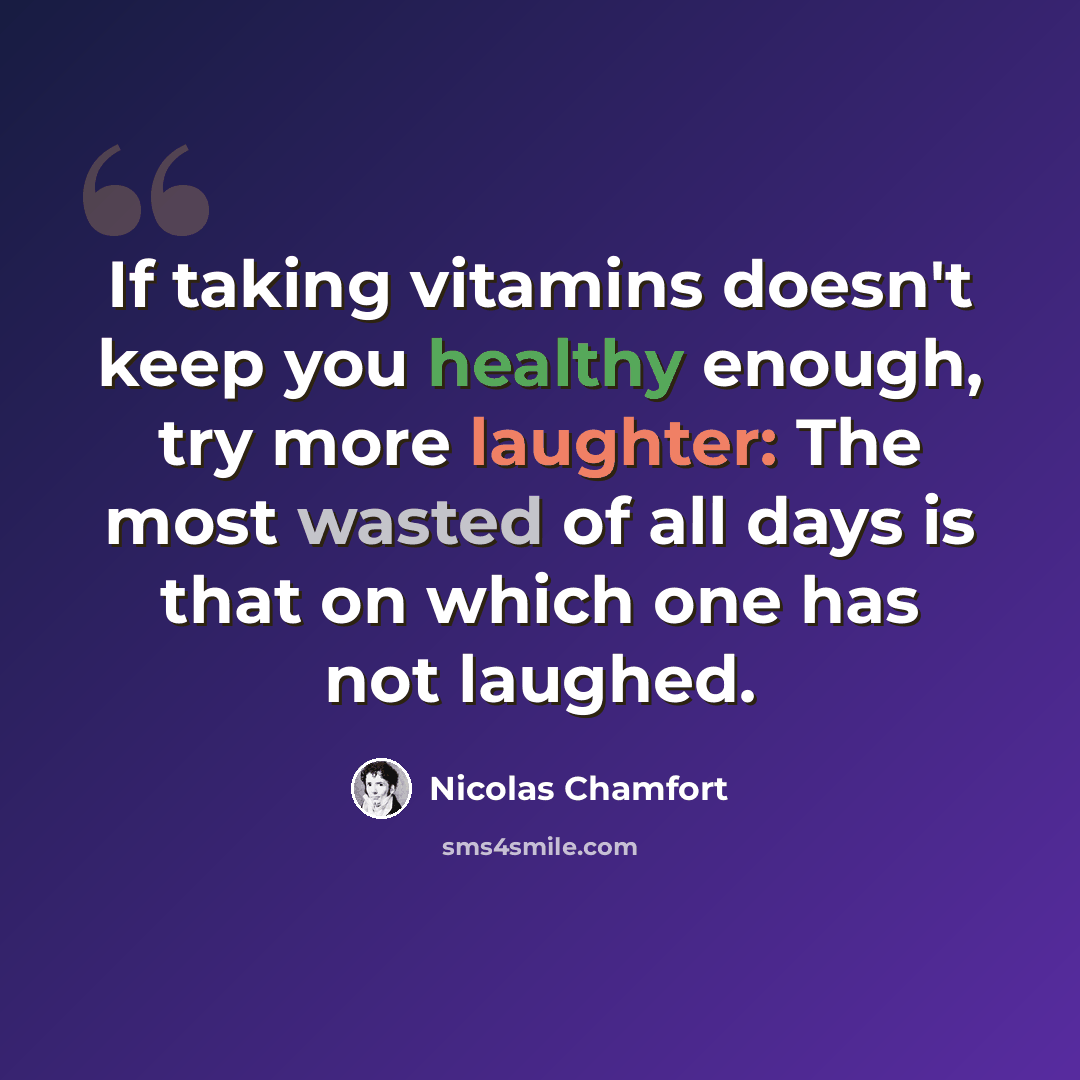 “If taking vitamins doesn't keep you healthy enough, try more laughter: The most wasted of all days is that on which one has not laughed.” quote by Nicolas Chamfort