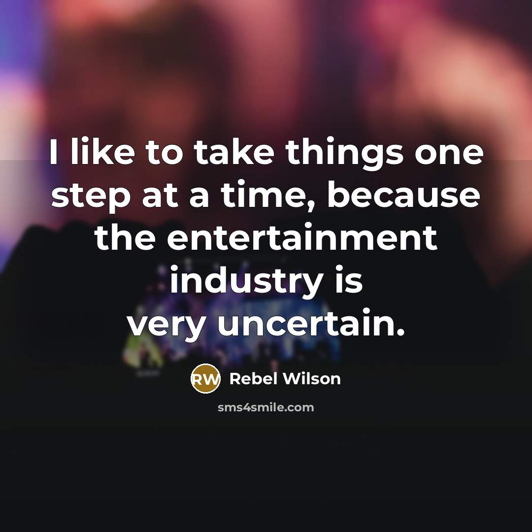 “I like to take things one step at a time, because the entertainment industry is very uncertain.” quote by Rebel Wilson