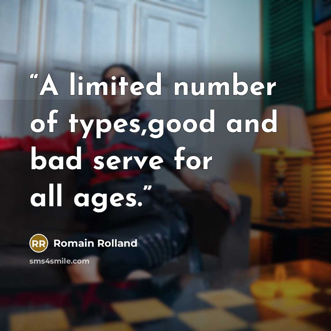 “A limited number of types,good and bad serve for all ages.” quote by Romain Rolland