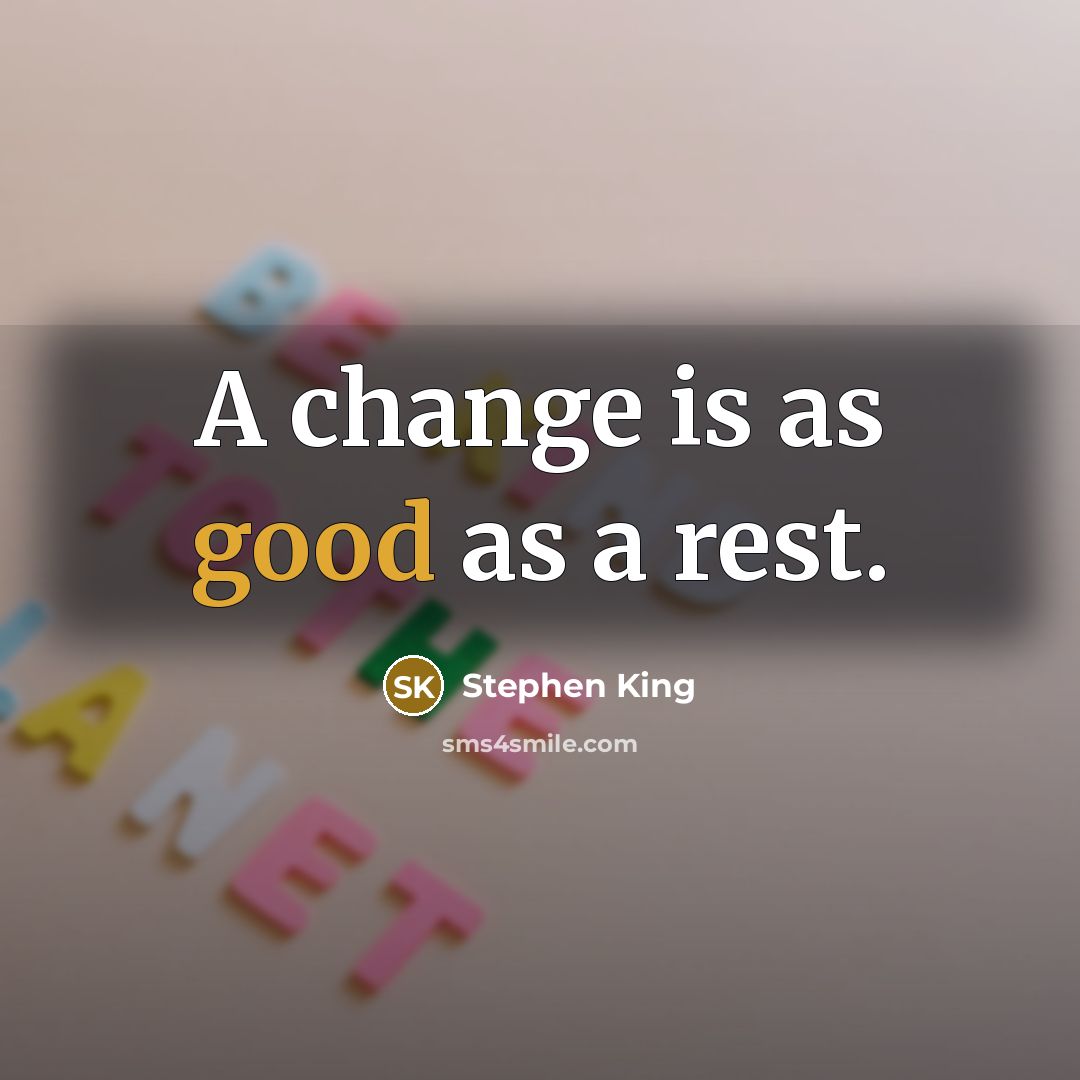 “A change is as good as a rest.” quote by Stephen King