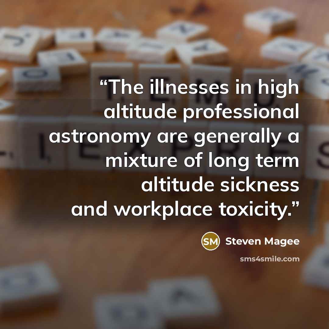 “The illnesses in high altitude professional astronomy are generally a mixture of long term altitude sickness and workplace toxicity.” quote by Steven Magee