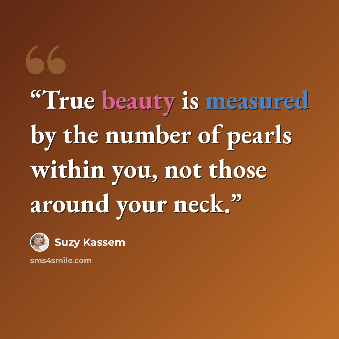 “True beauty is measured by the number of pearls within you, not those around your neck.” quote by Suzy Kassem