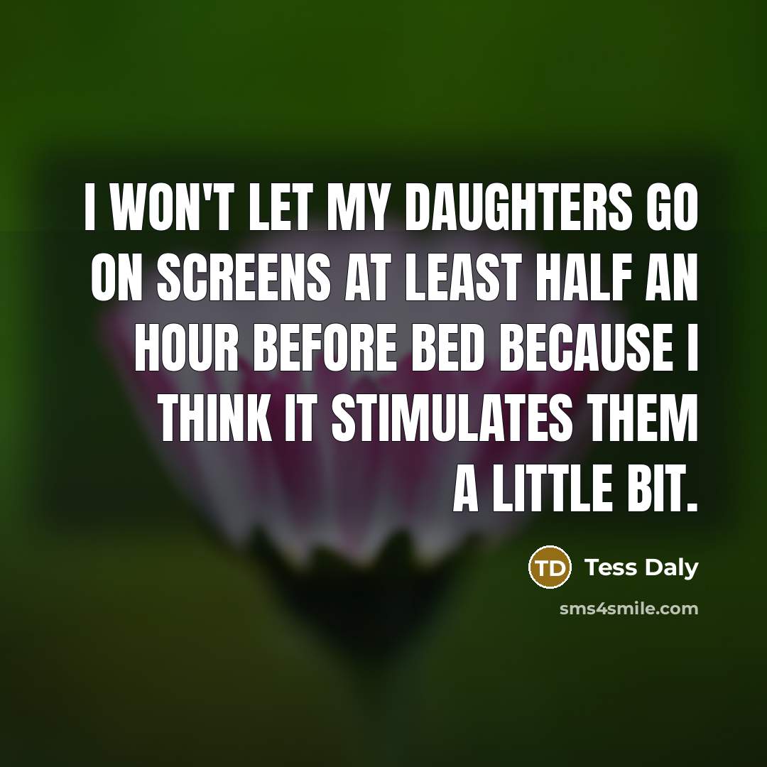 “I won't let my daughters go on screens at least half an hour before bed because I think it stimulates them a little bit.” quote by Tess Daly