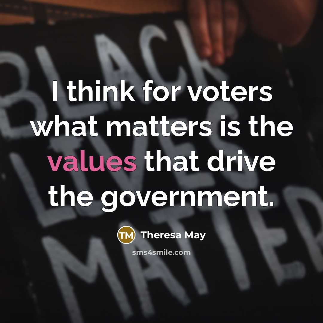 “I think for voters what matters is the values that drive the government.” quote by Theresa May