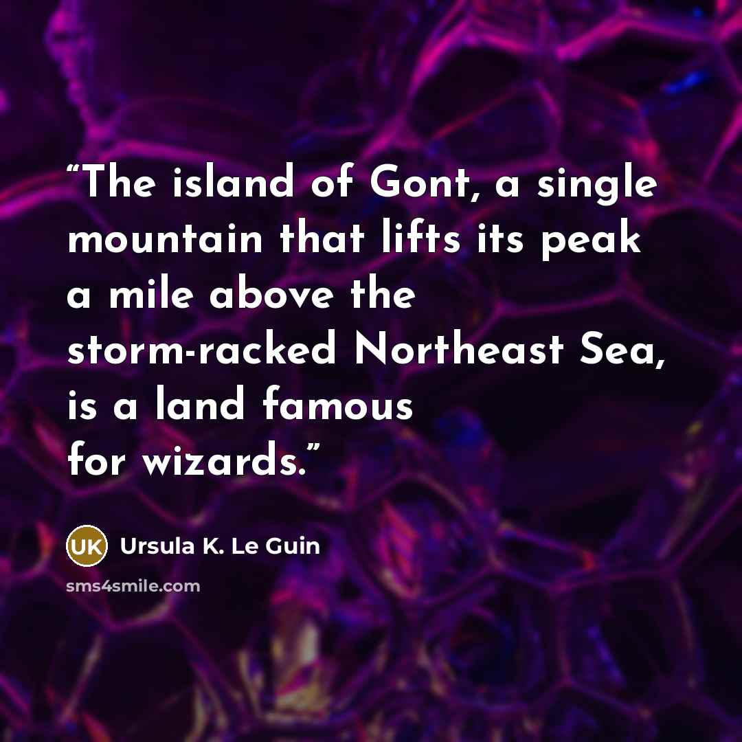 “The island of Gont, a single mountain that lifts its peak a mile above the storm-racked Northeast Sea, is a land famous for wizards.” quote by Ursula K. Le Guin