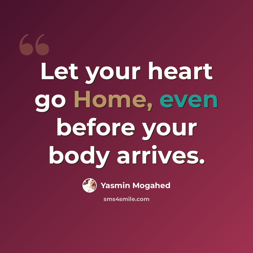 “Let your heart go Home, even before your body arrives.” quote by Yasmin Mogahed