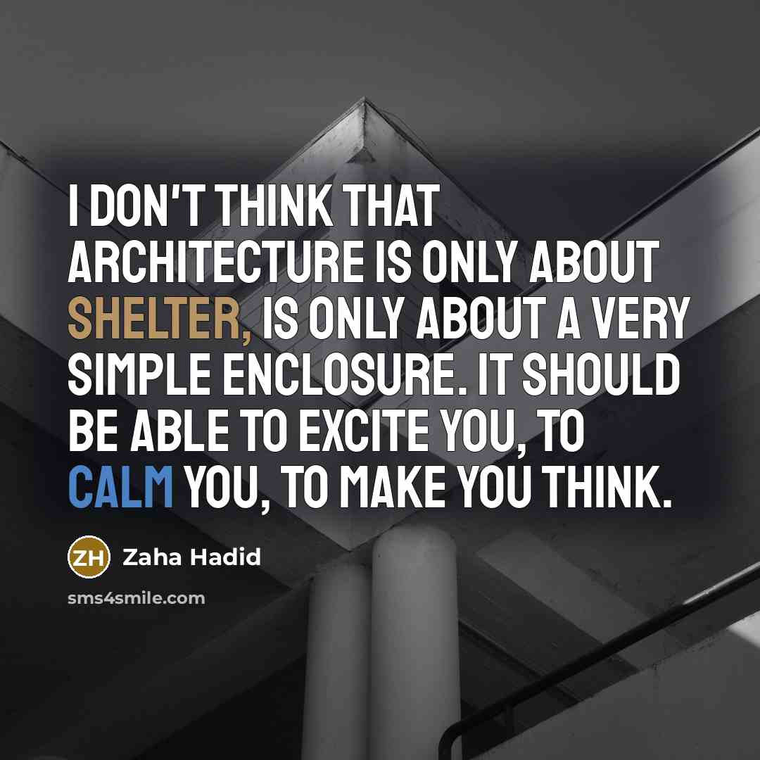 “I don't think that architecture is only about shelter, is only about a very simple enclosure. It should be able to excite you, to calm you, to make you think.” quote by Zaha Hadid