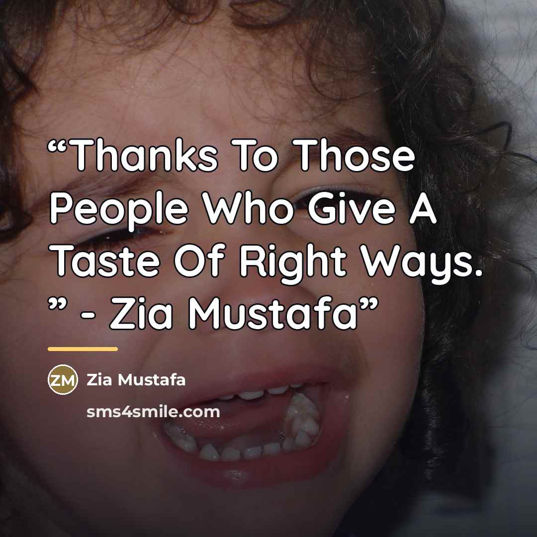 “Thanks To Those People Who Give A Taste Of Right Ways. ” - Zia Mustafa” quote by Zia Mustafa