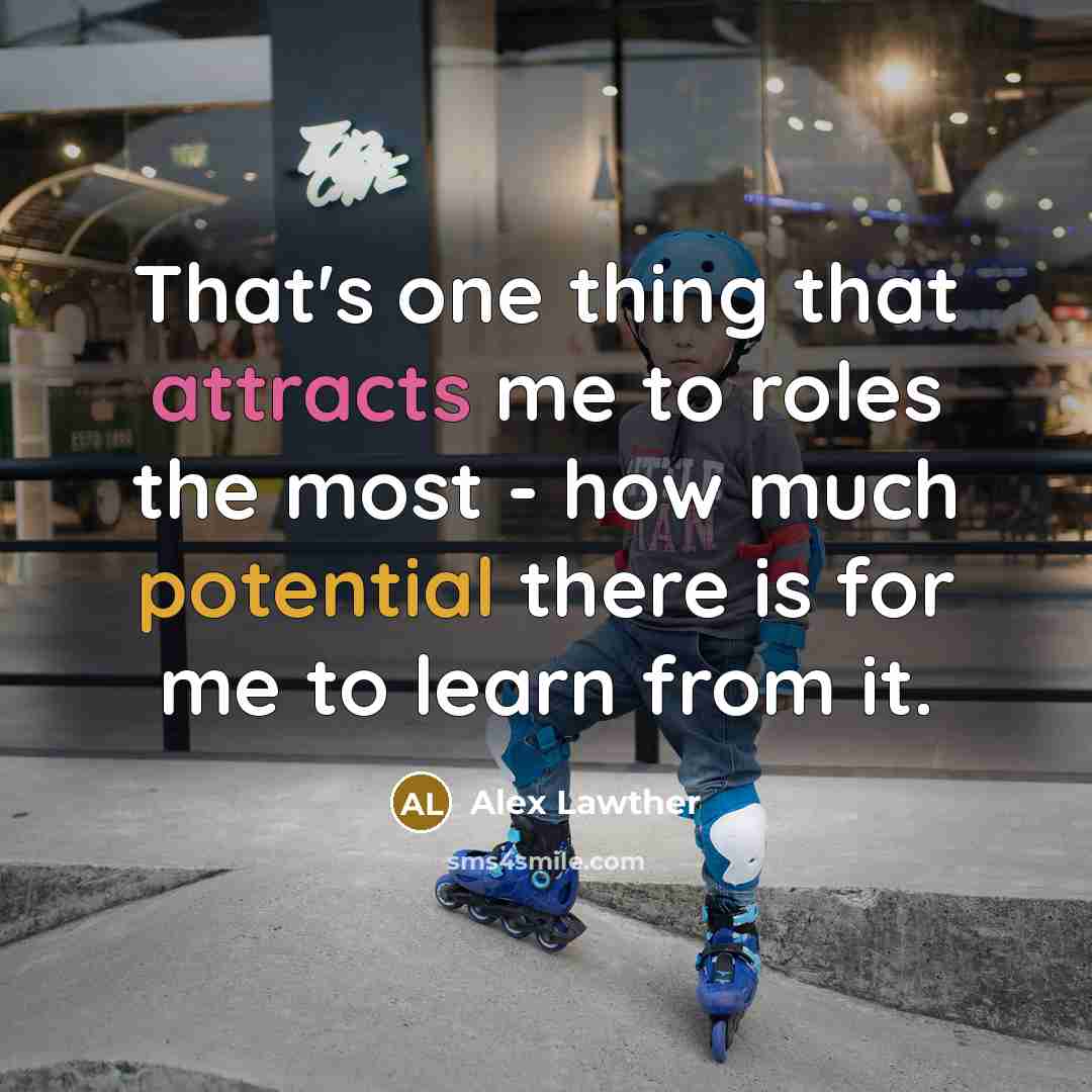 “That's one thing that attracts me to roles the most - how much potential there is for me to learn from it.” quote by Alex Lawther