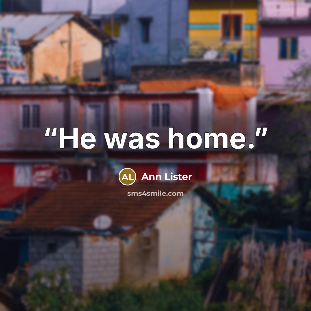 “He was home.” quote by Ann Lister