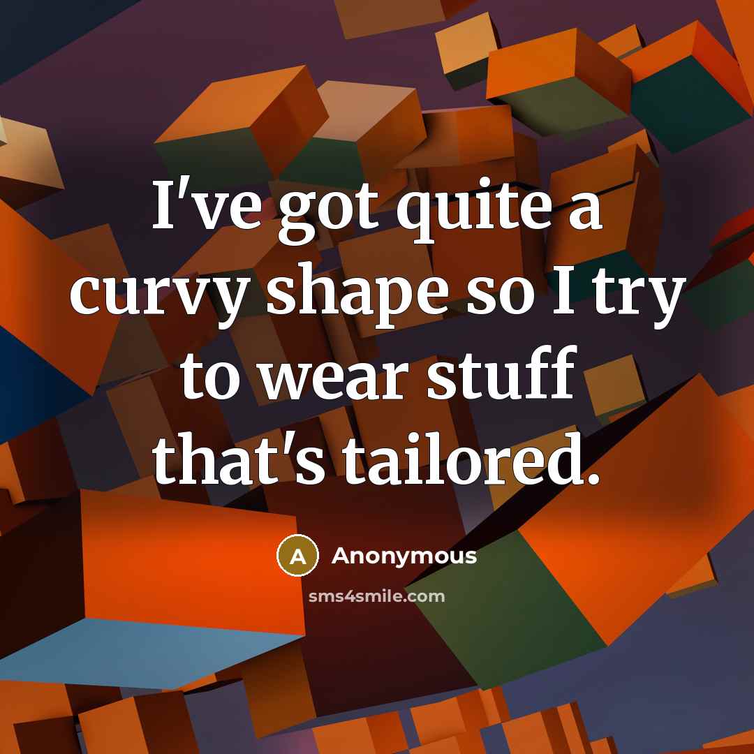“I've got quite a curvy shape so I try to wear stuff that's tailored.” quote by Anonymous