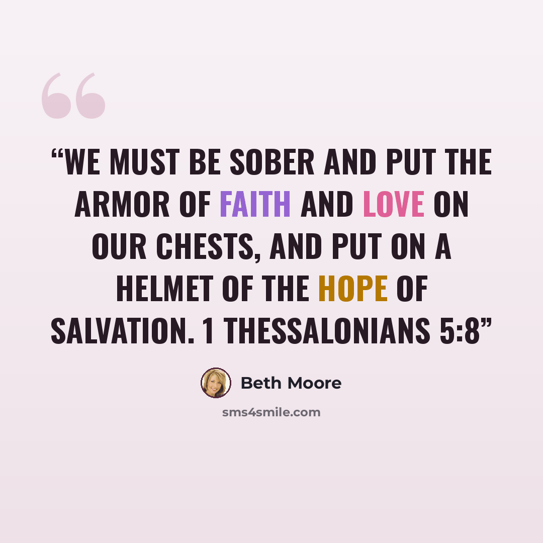 “We must be sober and put the armor of faith and love on our chests, and put on a helmet of the hope of salvation. 1 Thessalonians 5:8” quote by Beth Moore