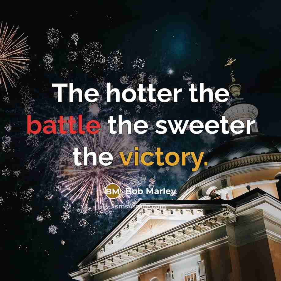 “The hotter the battle the sweeter the victory.” quote by Bob Marley