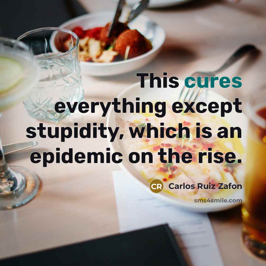 “This cures everything except stupidity, which is an epidemic on the rise.” quote by Carlos Ruiz Zafon