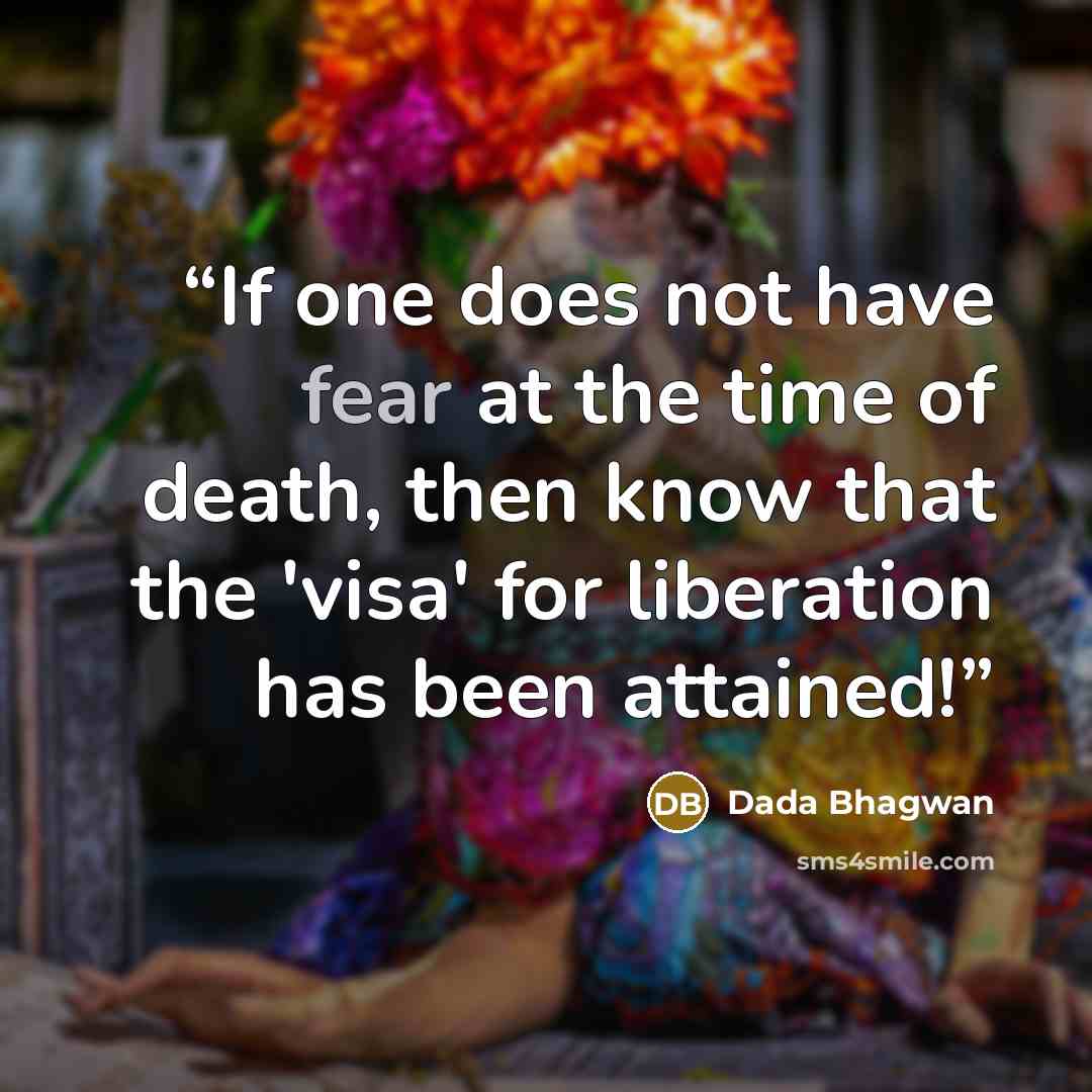 “If one does not have fear at the time of death, then know that the 'visa' for liberation has been attained!” quote by Dada Bhagwan