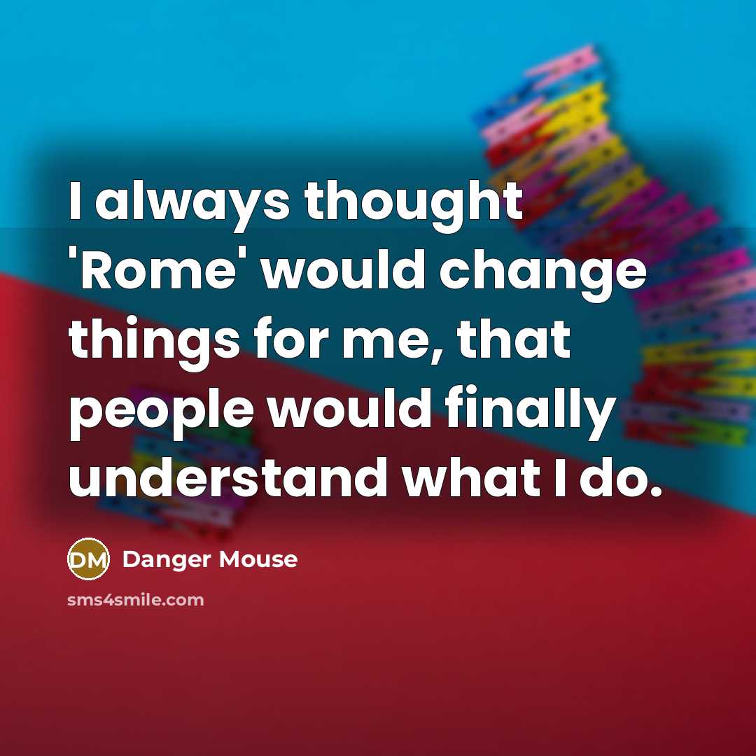 “I always thought 'Rome' would change things for me, that people would finally understand what I do.” quote by Danger Mouse