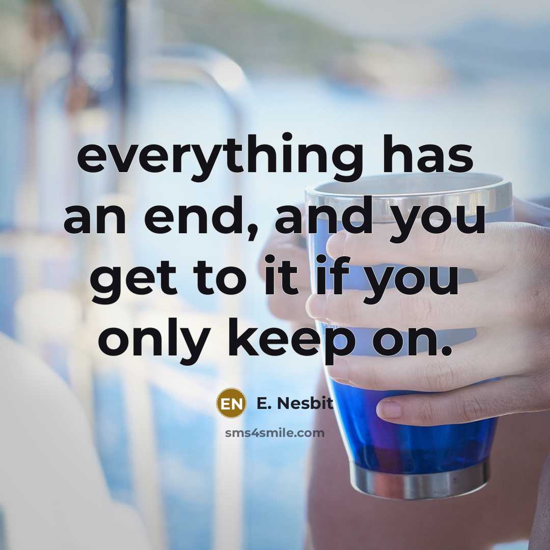 “everything has an end, and you get to it if you only keep on.” quote by E. Nesbit